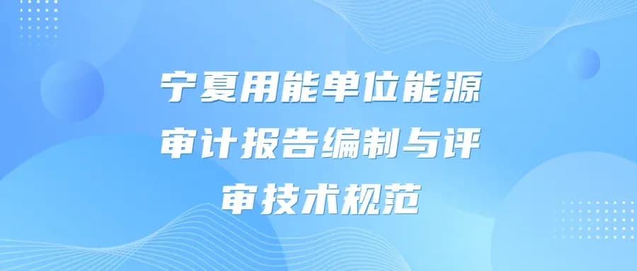宁夏用能单位能源审计报告编制与评审技术规范