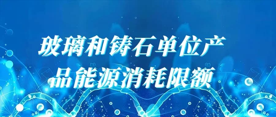 玻璃和铸石单位产品能源消耗限额